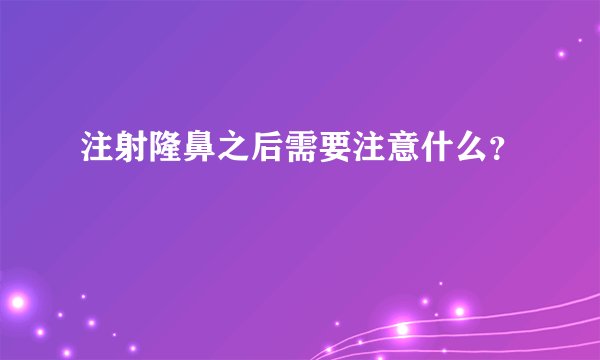 注射隆鼻之后需要注意什么？