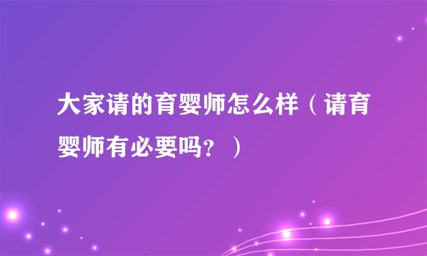 大家请的育婴师怎么样（请育婴师有必要吗？）