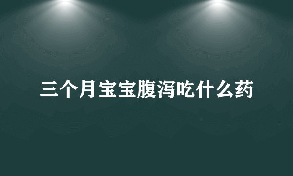 三个月宝宝腹泻吃什么药