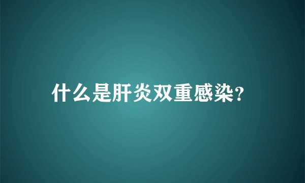 什么是肝炎双重感染?