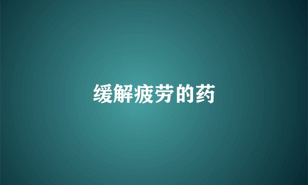 缓解疲劳的药