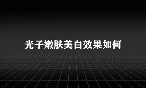 光子嫩肤美白效果如何