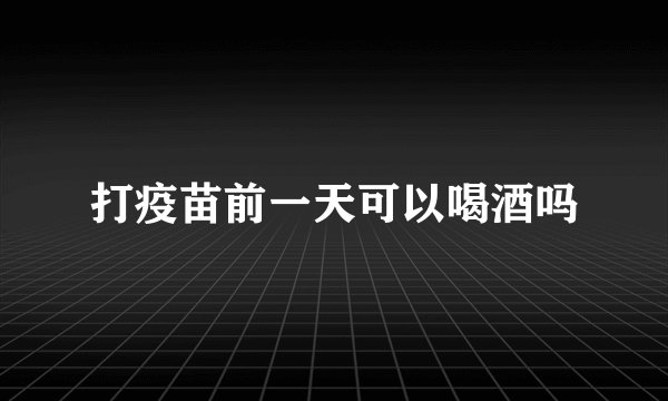 打疫苗前一天可以喝酒吗