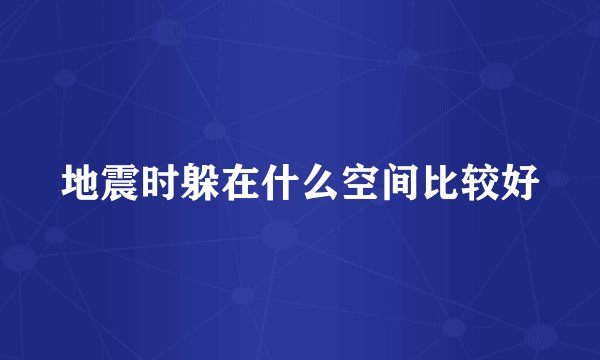 地震时躲在什么空间比较好