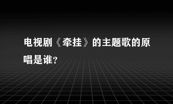 电视剧《牵挂》的主题歌的原唱是谁？
