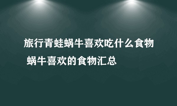 旅行青蛙蜗牛喜欢吃什么食物 蜗牛喜欢的食物汇总