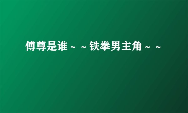 傅尊是谁~~铁拳男主角~~