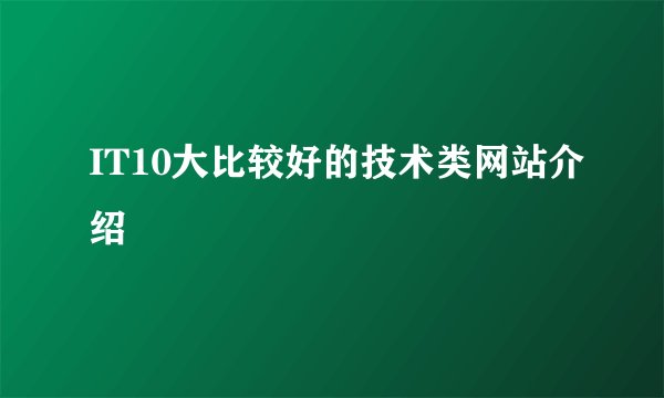 IT10大比较好的技术类网站介绍
