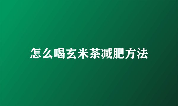 怎么喝玄米茶减肥方法