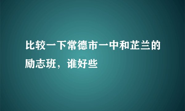 比较一下常德市一中和芷兰的励志班，谁好些