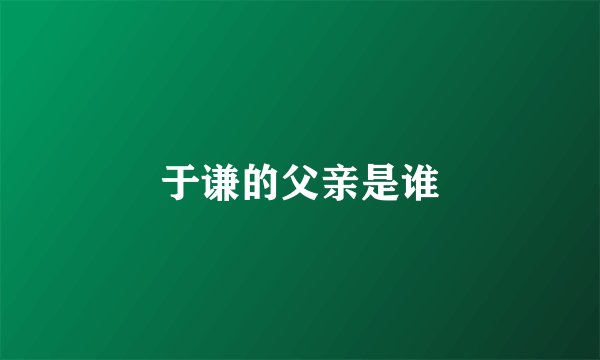 于谦的父亲是谁