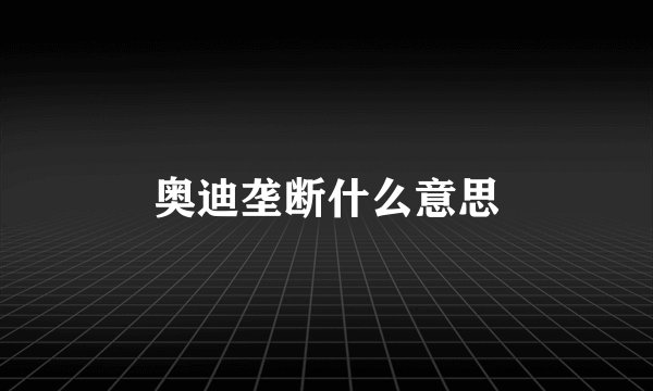 奥迪垄断什么意思