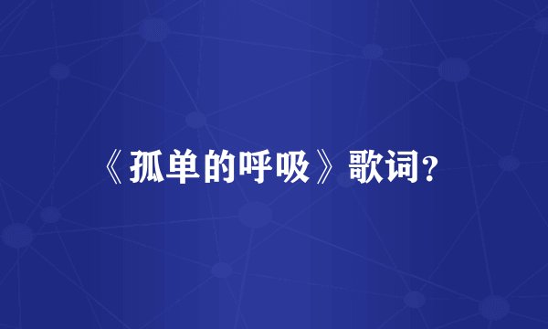 《孤单的呼吸》歌词？