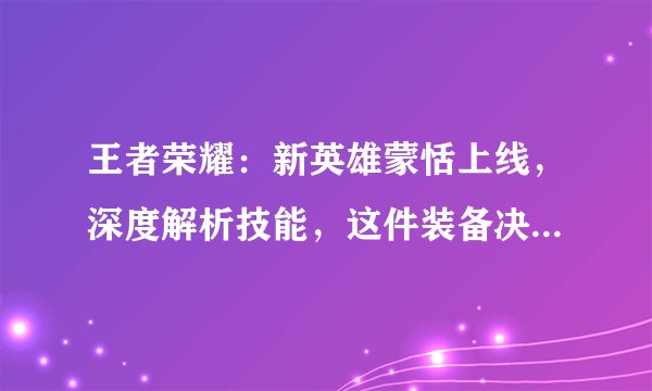 王者荣耀:新英雄蒙恬上线,深度解析技能,这件装备决定了胜败!