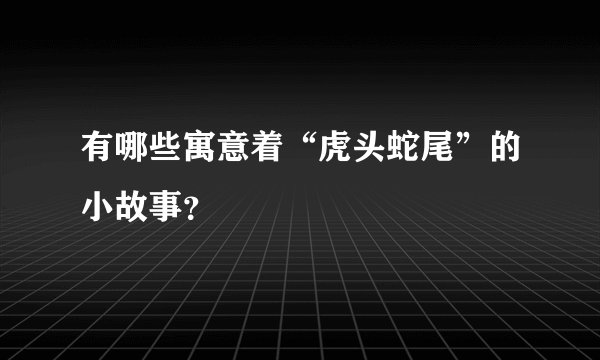 有哪些寓意着“虎头蛇尾”的小故事?