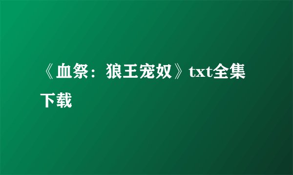 《血祭：狼王宠奴》txt全集下载