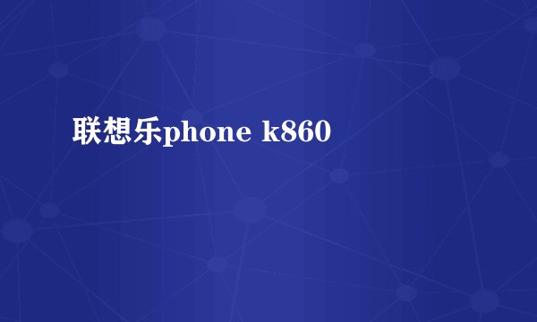联想乐phone k860