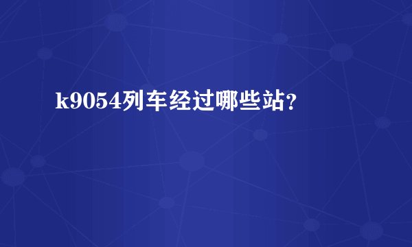 k9054列车经过哪些站？