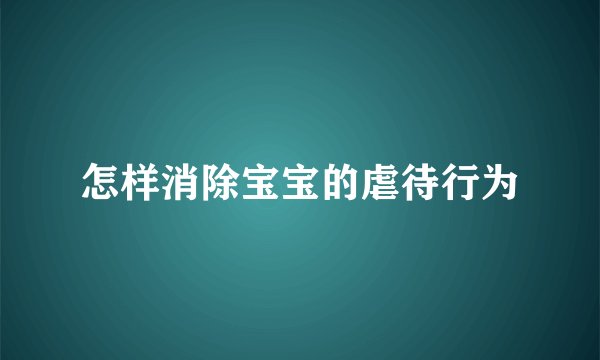 怎样消除宝宝的虐待行为