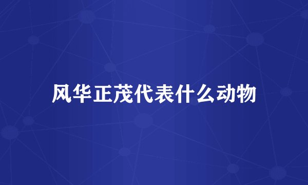 风华正茂代表什么动物