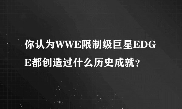 你认为WWE限制级巨星EDGE都创造过什么历史成就？