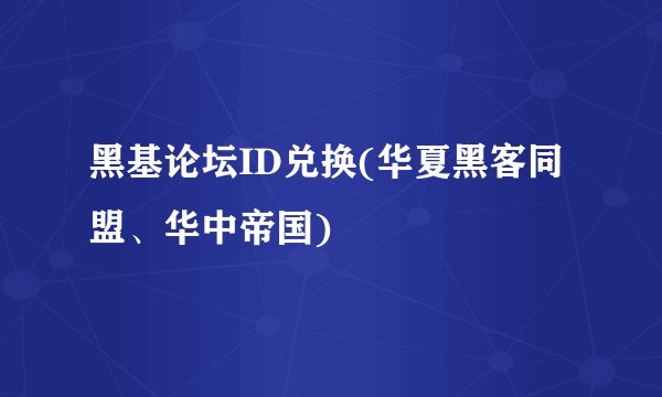 黑基论坛ID兑换(华夏黑客同盟、华中帝国)