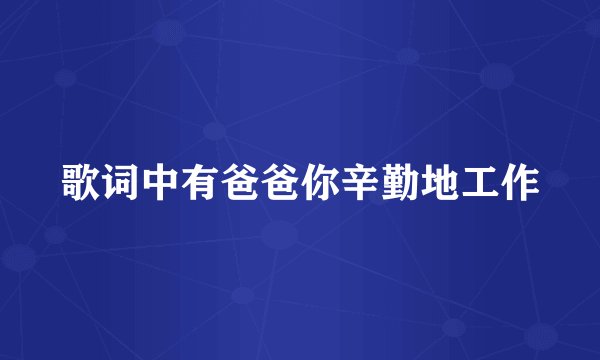歌词中有爸爸你辛勤地工作