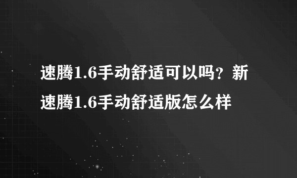速腾1.6手动舒适可以吗?新速腾1.6手动舒适版怎么样