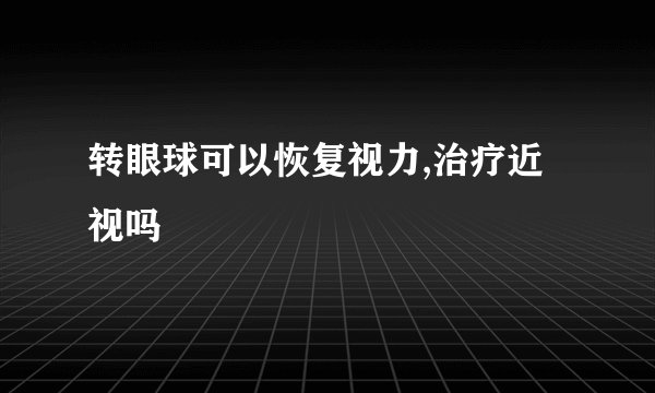 转眼球可以恢复视力,治疗近视吗