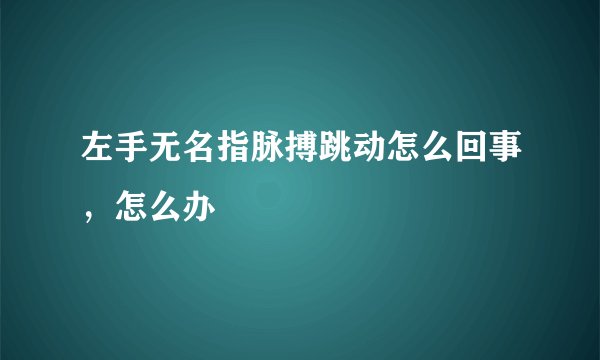 左手无名指脉搏跳动怎么回事,怎么办