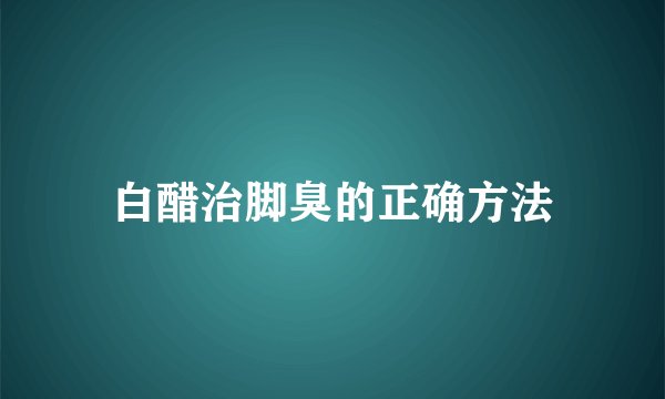 白醋治脚臭的正确方法