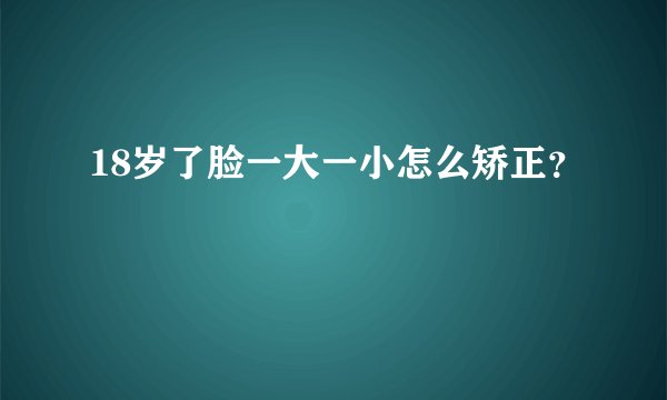 18岁了脸一大一小怎么矫正？