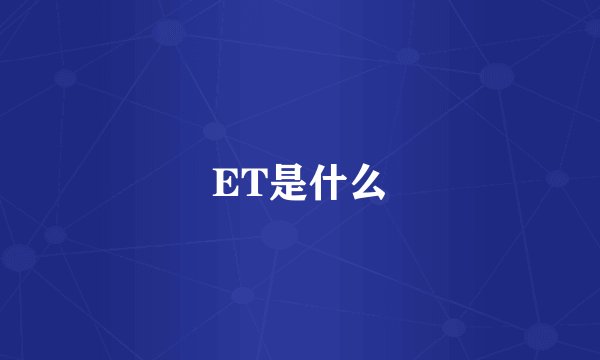 ET是什么
