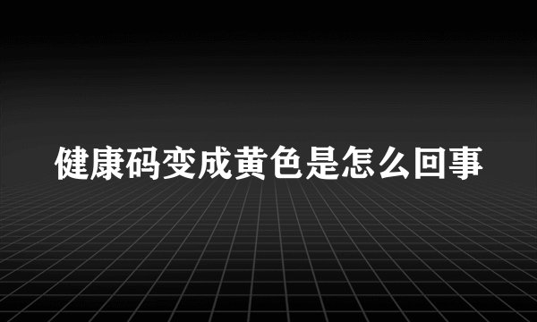 健康码变成黄色是怎么回事