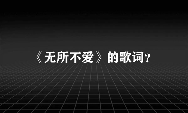 《无所不爱》的歌词？