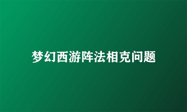 梦幻西游阵法相克问题