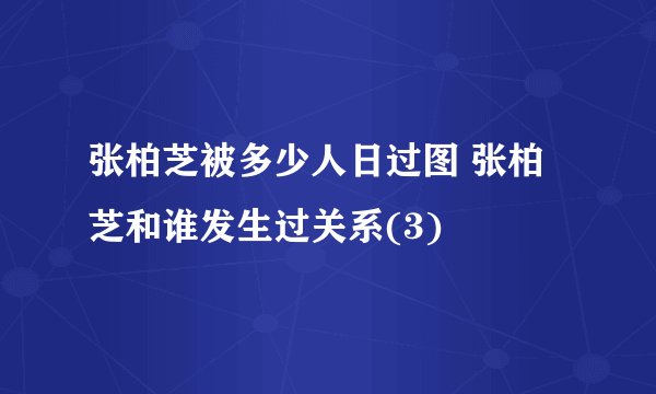 张柏芝被多少人日过图 张柏芝和谁发生过关系(3)