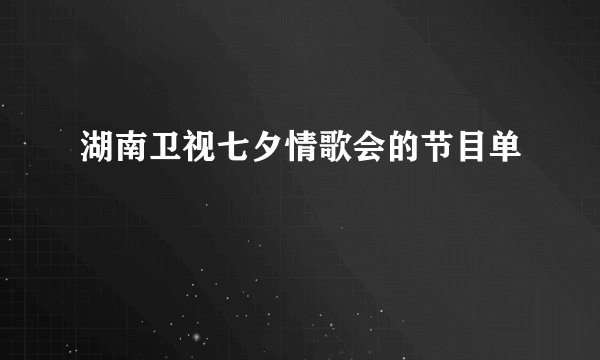 湖南卫视七夕情歌会的节目单