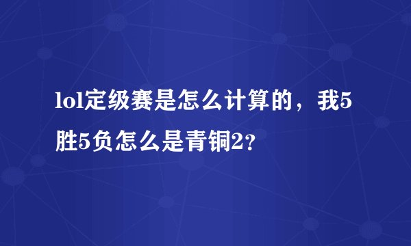 lol定级赛是怎么计算的，我5胜5负怎么是青铜2？