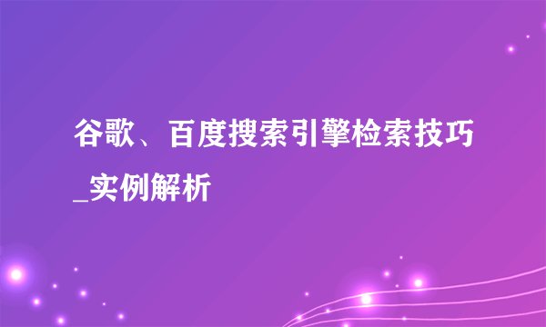 谷歌、百度搜索引擎检索技巧_实例解析