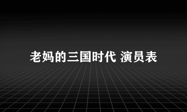 老妈的三国时代 演员表