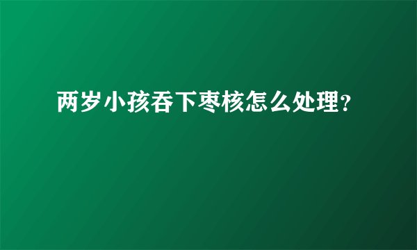 两岁小孩吞下枣核怎么处理？