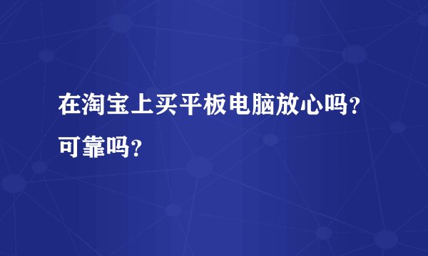在淘宝上买平板电脑放心吗？可靠吗？