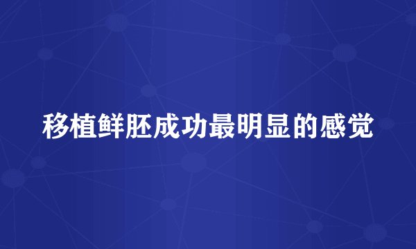 移植鲜胚成功最明显的感觉