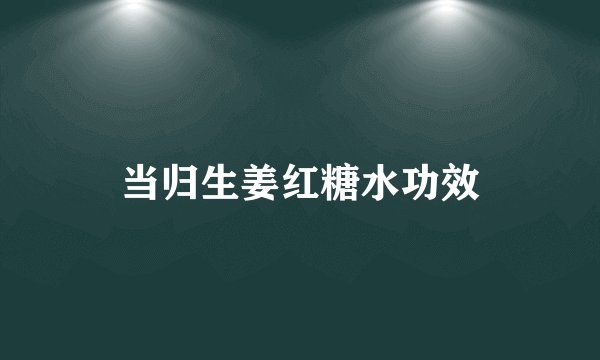 当归生姜红糖水功效