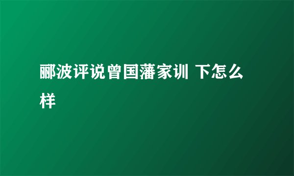 郦波评说曾国藩家训 下怎么样