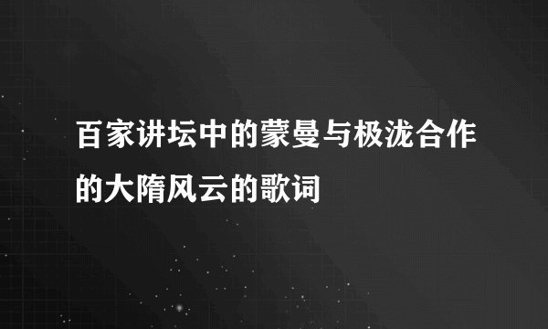 百家讲坛中的蒙曼与极泷合作的大隋风云的歌词