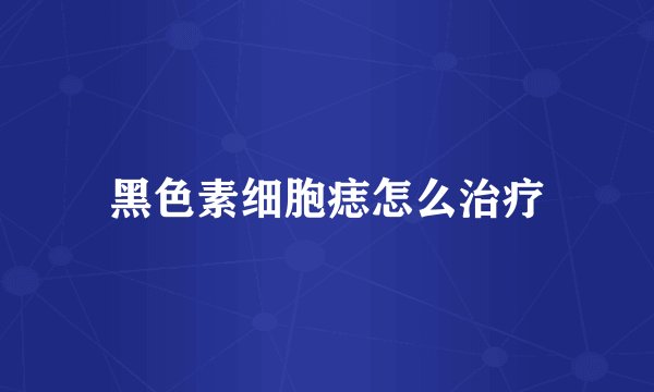 黑色素细胞痣怎么治疗