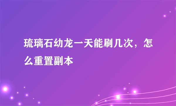 琉璃石幼龙一天能刷几次，怎么重置副本