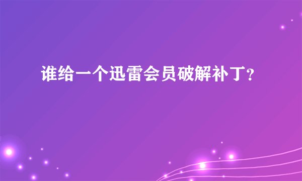 谁给一个迅雷会员破解补丁？